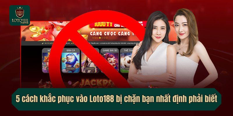 5 cách khắc phục vào Loto188 bị chặn bạn nhất định phải biết