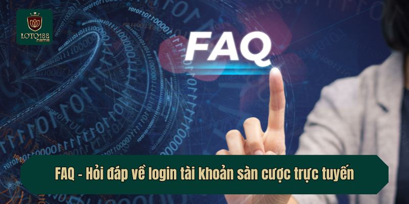 FAQ - Hỏi đáp về login tài khoản sàn cược trực tuyến