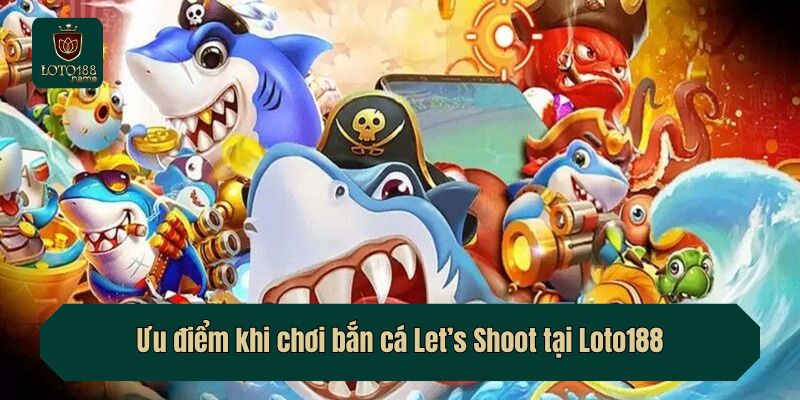 Ưu điểm khi chơi bắn cá Let’s Shoot tại Loto188